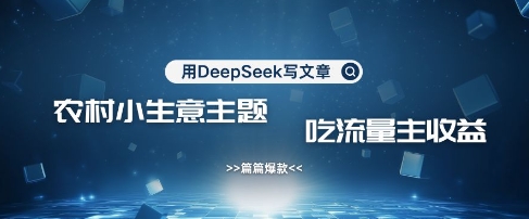 用DeepSeek写农村创业小项目，篇篇爆款，暴力引流，吃流量主收益变现-沐颜网创资源