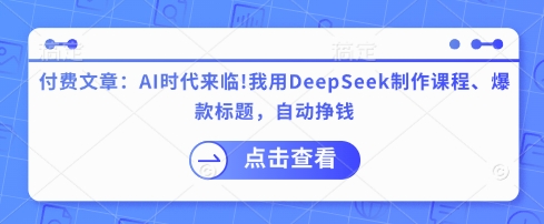 付费文章：AI时代来临！我就用DeepSeek制做课程内容、爆款标题，全自动赚钱-沐颜网创资源