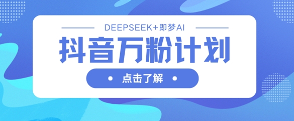 抖音视频万粉方案，运用DeepSeek 即梦AI形成短视频，迅速再涨万粉-沐颜网创资源