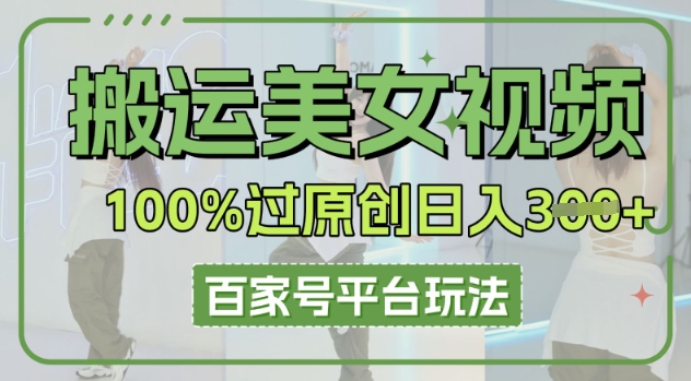 搬运美女视频100%过原创大揭秘，百家号平台玩法，轻松日入3张(可矩阵)-沐颜网创资源
