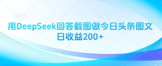 用DeepSeek回答截图做今日头条图文日收益200+-沐颜网创资源
