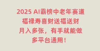 2025AI屠榜中老年人跑道，福禄寿喜财献福送财，月入好几张，两双手就可以做，全平台通用性!-沐颜网创资源