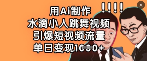 用Ai制做水珠小人跳舞短视频，点爆自媒体流量，单日转现多张-沐颜网创资源