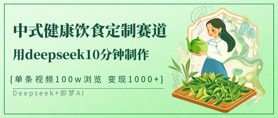 新中式科学饮食订制跑道，用deepseek10min制做一条短视频100w访问转现1000-沐颜网创资源