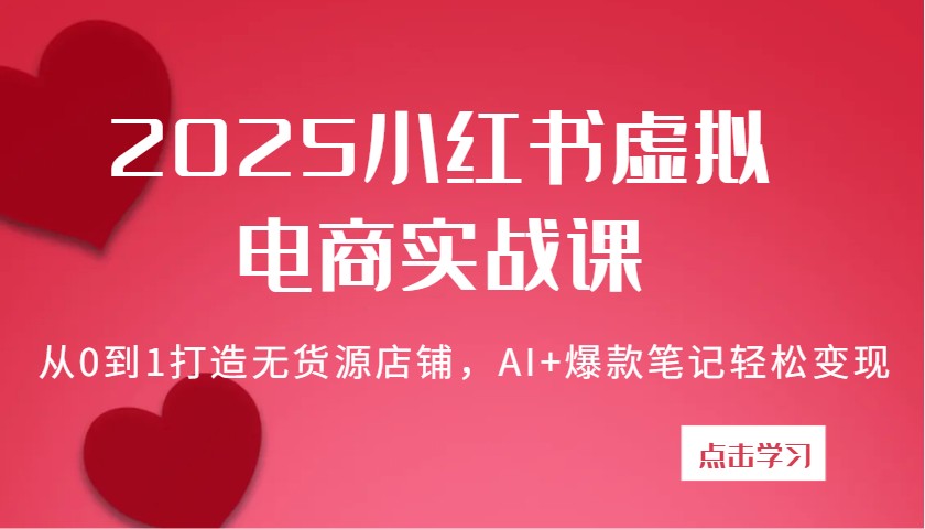 2025小红书的虚似电子商务实战演练课：从0到1打造出无货源店铺，AI 爆品手记轻轻松松转现-沐颜网创资源