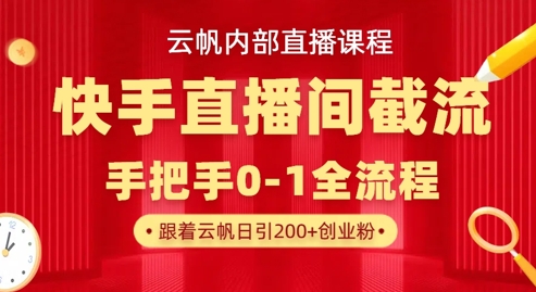 云帆内部直播课·快手直播间截流玩法，日引100+创业粉-沐颜网创资源