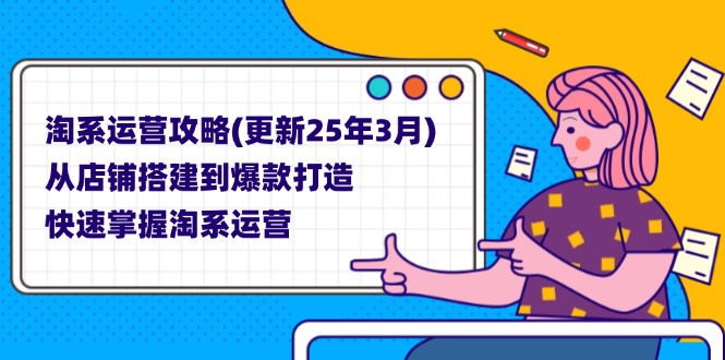 淘系运营攻略(更新25年3月) 从店铺搭建到爆款打造，快速掌握淘系运营-沐颜网创资源