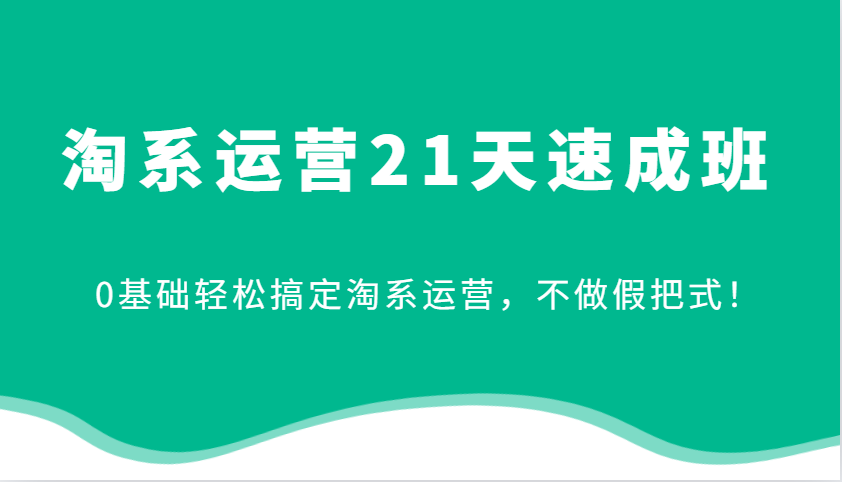 淘系运营21天速成班，0基础轻松搞定淘系运营，不做假把式！-沐颜网创资源