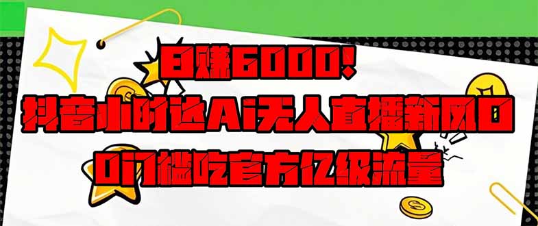 日赚6000 ！抖音小时达Ai无人直播躺着赚钱新蓝海，0门坎吃官方网亿级流量！-沐颜网创资源