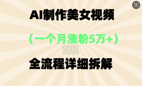 AI制做美⼥短视频，⼀个⽉增粉5万，全过程详尽拆卸-沐颜网创资源