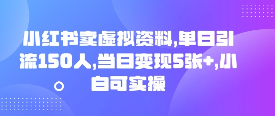 小红书的卖虚似材料，单日引流方法150人，当日转现5张 ，小白可实际操作-沐颜网创资源