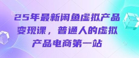 25年全新闲鱼平台虚拟商品转现课，普通人虚拟商品电子商务第一站-沐颜网创资源
