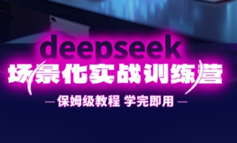 DeepSeek场景化实战训练营，保姆级教程，学完即用，手把手教你用DeepSeek提升效率-沐颜网创资源