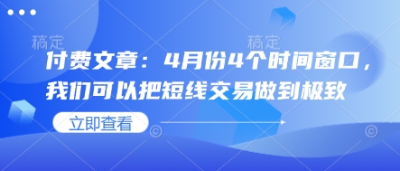 付费文章：4月份4个时间窗口，我们可以把短线交易做到极致-沐颜网创资源