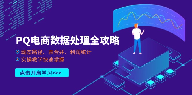 PQ电商数据解决攻略大全，动态性途径、表合拼、盈利统计分析，实际操作课堂教学快速上手-沐颜网创资源