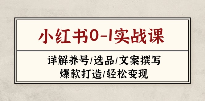 小红书的0-1实战演练课(2023-2025)，详细说明起号/选款/文案撰写/爆款打造/轻轻松松转现-沐颜网创资源