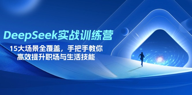 DeepSeek实战演练夏令营，15大场景全面覆盖，教你如何高效率提高初入职场与生存技能-沐颜网创资源