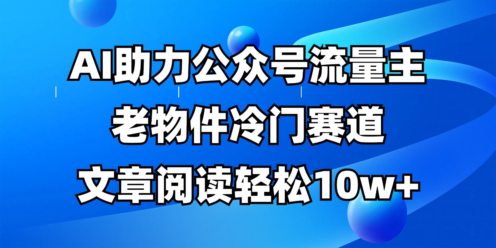 微信公众号微信流量主小众跑道，AI助推，文章内容轻轻松松10w ，全过程详尽实例教程-沐颜网创资源