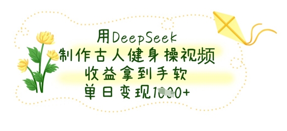 用DeepSeek制做古代人健身操视频，盈利拿奖拿到手软，单日转现多张-沐颜网创资源