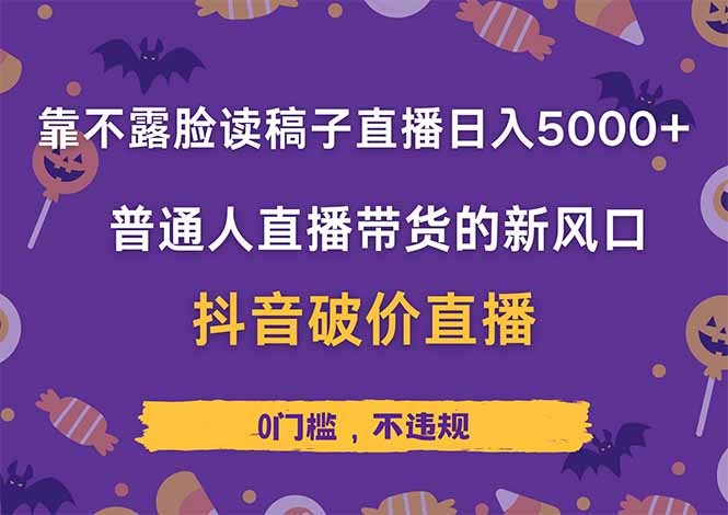 不露脸读稿直播日赚5000+，抖音破价直播带货实操全解析，普通人也能轻松上手！-沐颜网创资源