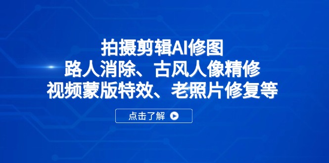 拍摄剪辑AI修图：路人消除、古风人像精修、视频蒙版特效、老照片修复等-沐颜网创资源