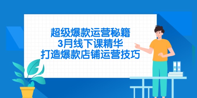 超级爆款经营秘笈，3月面授课精粹，推出爆款店铺管理方法-沐颜网创资源