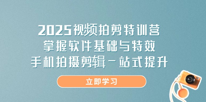 2025短视频拍剪夏令营，把握软件基础与动画特效，手机上拍摄剪辑一站式提高-沐颜网创资源