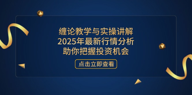 缠论教学和实际操作解读，2025年全新市场行情分析，帮助你掌握投资机会-沐颜网创资源