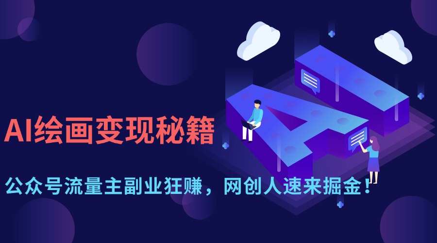 AI美术绘画转现秘笈：微信公众号微信流量主第二职业狂赚，网创人快快来掘金队！-沐颜网创资源