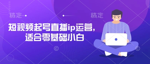 短视频起号直播ip运营，适合零基础小白-沐颜网创资源