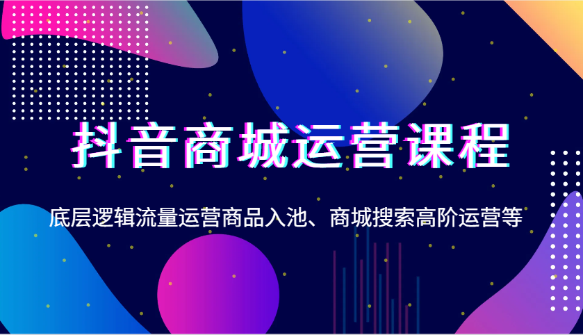 抖音商城营销课程，底层思维营销运营产品入池、商城系统检索高级运营等-沐颜网创资源
