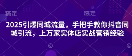 2025点爆同城网总流量，教你如何抖音同城引流方法，上万家门店实战营销工作经验-沐颜网创资源