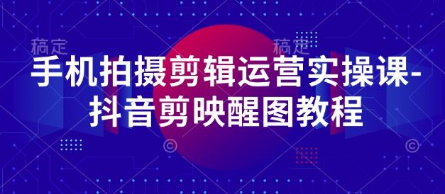 手机上拍摄剪辑经营实操课-抖音剪映醒图实例教程-沐颜网创资源