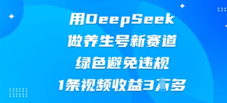 用DeepSeek做健康养生号新生态，翠绿色防止违反规定，1条视频收益3W多-沐颜网创资源