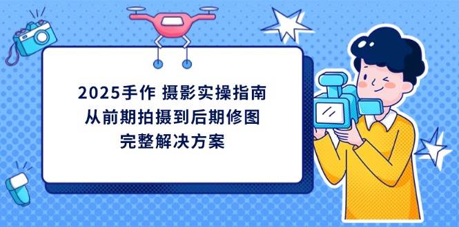 2025手工diy拍摄实际操作手册，从开始拍到后期修图的一体化处理方-沐颜网创资源