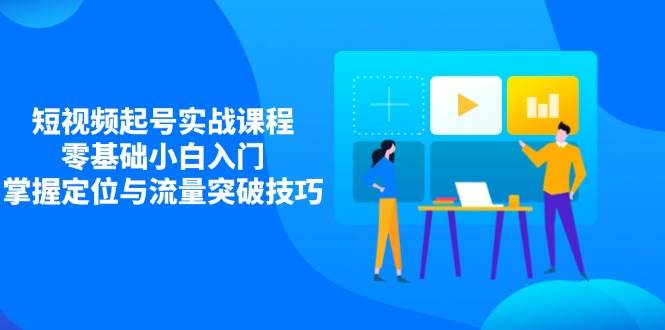 小视频养号实战演练课程内容，零基础新手新手入门，把握精准定位与流量提升方法-沐颜网创资源