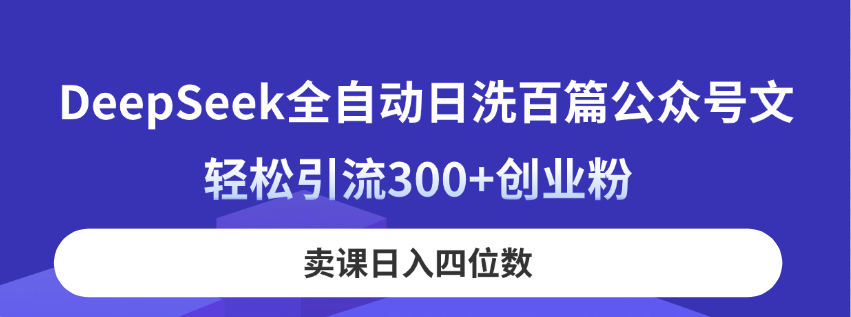 DeepSeek自动式日洗一百篇公众号文，轻轻松松引流方法300 自主创业粉，购买课程日入四位数！-沐颜网创资源