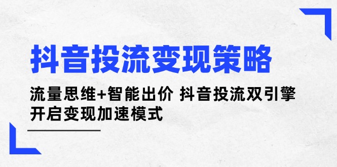 抖音视频投流变性现对策：流量思维 智能化竞价 抖音视频投流双涡轮 打开转现加速模式-沐颜网创资源