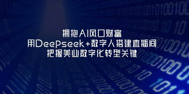 相拥AI出风口财运：用Deepseek 虚拟数字人构建直播房间，掌握美容连锁企业战略转型重要-沐颜网创资源
