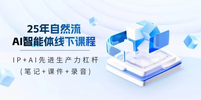 25年自然流AI智能体线上课程，IP AI先进生产力金融杠杆(手记 教学课件 音频)-沐颜网创资源
