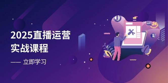 2025抖音运营实战演练课程内容，零基础入门到总流量提升，快速升级直播房间主要表现-沐颜网创资源