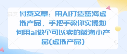 付费文章：用AI打造出瀚海虚拟商品，教你如何实际操作怎样用ai做一个能够售卖的瀚海小物品(虚拟商品)-沐颜网创资源