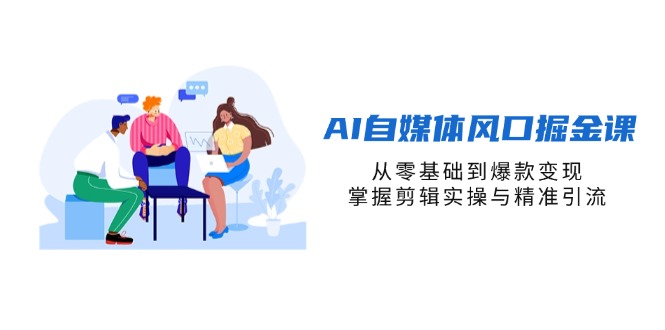 AI自媒体平台出风口掘金队课，从零基础到爆品转现，把握视频剪辑实际操作与精准引流方法-沐颜网创资源
