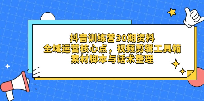 抖音视频夏令营30期材料，示范区运营核心点，视频剪切软件箱 素材内容脚本制作与销售话术梳理-沐颜网创资源