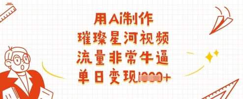 用Ai制做璀璨星河短视频，总流量非常牛逼，单日转现好几张-沐颜网创资源