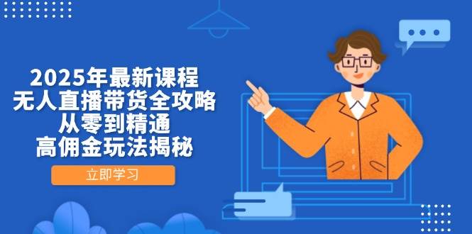 2025年最新课程，无人直播带货全攻略，从零到精通，高佣金玩法揭秘-沐颜网创资源