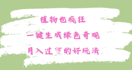 植物也疯狂，一键生成绿色奇观，月入过W的最新玩法-沐颜网创资源