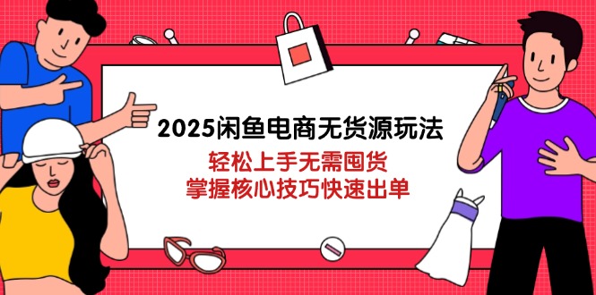 2025闲鱼平台电商无货源游戏玩法：快速上手无需囤货，掌握核心方法迅速开单-沐颜网创资源