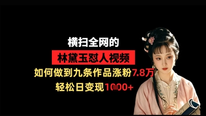 狂扫全网黛玉怼人视频，怎样做到九条著作增粉7.8万，轻轻松松日转现1k-沐颜网创资源