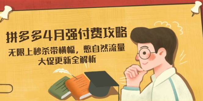 拼多多平台4月强付钱攻略大全，无尽上击杀带条幅，憋自然搜索流量，大促销升级全面解析-沐颜网创资源